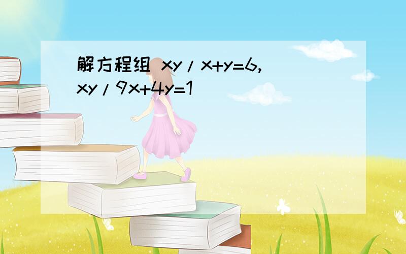 解方程组 xy/x+y=6,xy/9x+4y=1