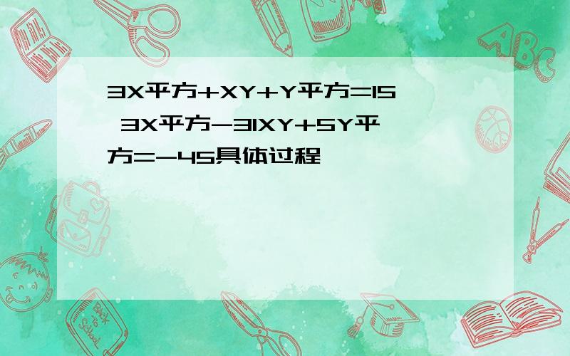 3X平方+XY+Y平方=15 3X平方-31XY+5Y平方=-45具体过程