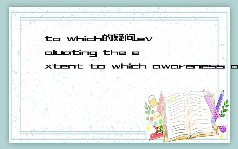 to which的疑问.evaluating the extent to which awareness of child protection procedures is evident within the setting.这个句子的to which实在不明白是指代什么.==