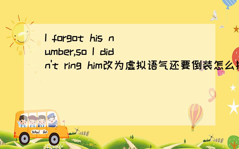 I forgot his number,so I didn't ring him改为虚拟语气还要倒装怎么搞?