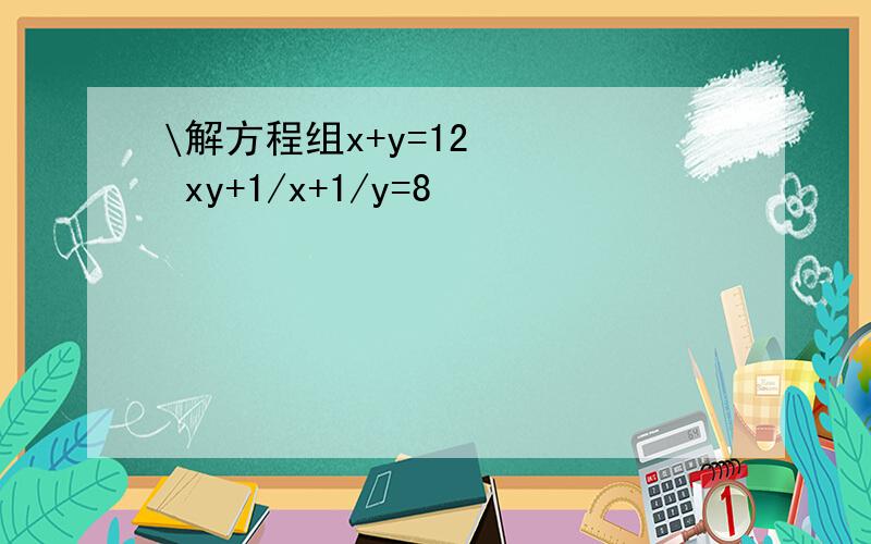 \解方程组x+y=12    xy+1/x+1/y=8