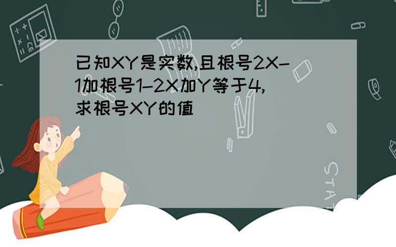 已知XY是实数,且根号2X-1加根号1-2X加Y等于4,求根号XY的值