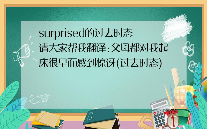 surprised的过去时态请大家帮我翻译:父母都对我起床很早而感到惊讶(过去时态)