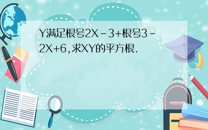 Y满足根号2X-3+根号3-2X+6,求XY的平方根.