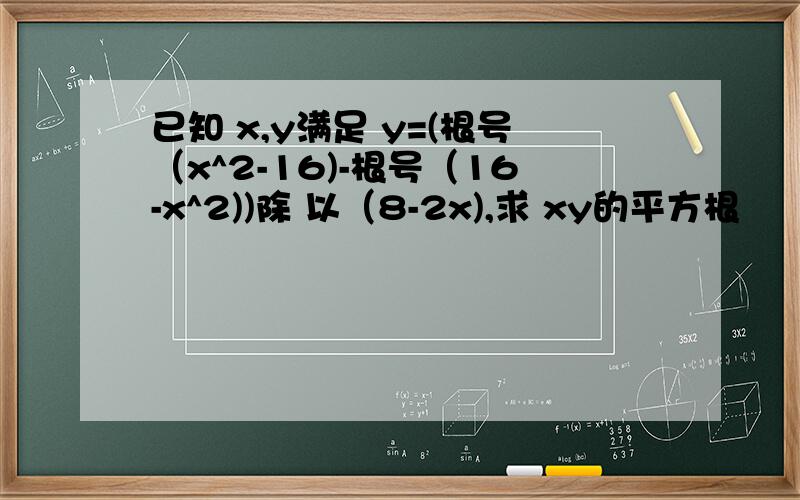 已知 x,y满足 y=(根号（x^2-16)-根号（16-x^2))除 以（8-2x),求 xy的平方根