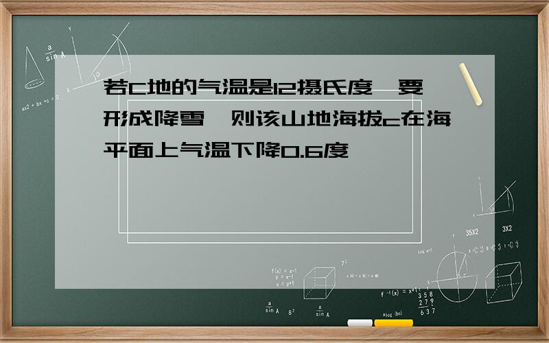 若C地的气温是12摄氏度,要形成降雪,则该山地海拔c在海平面上气温下降0.6度