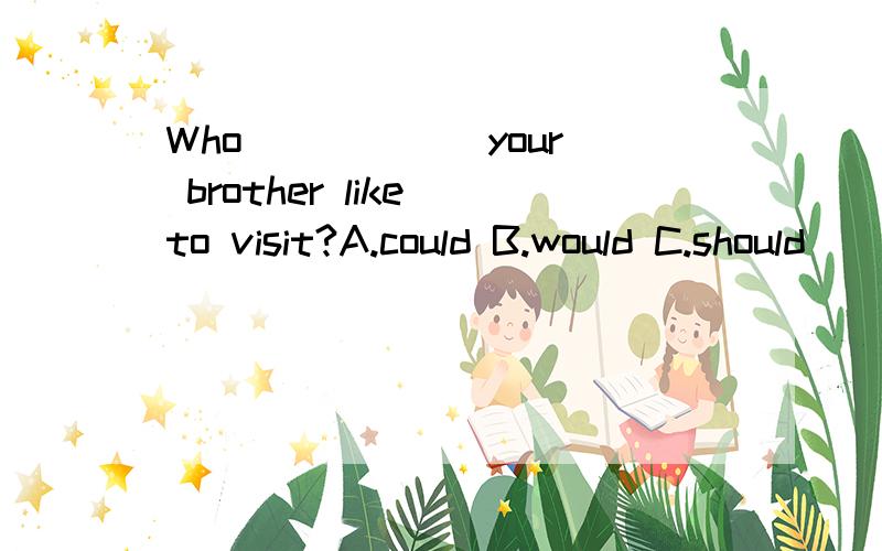 Who _____ your brother like to visit?A.could B.would C.should