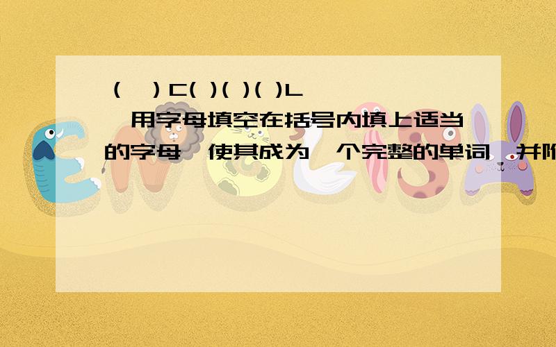 （ ）C( )( )( )L,用字母填空在括号内填上适当的字母,使其成为一个完整的单词,并附上中文!