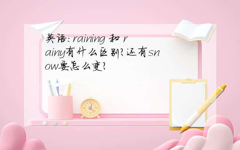 英语：raining 和 rainy有什么区别?还有snow要怎么变?