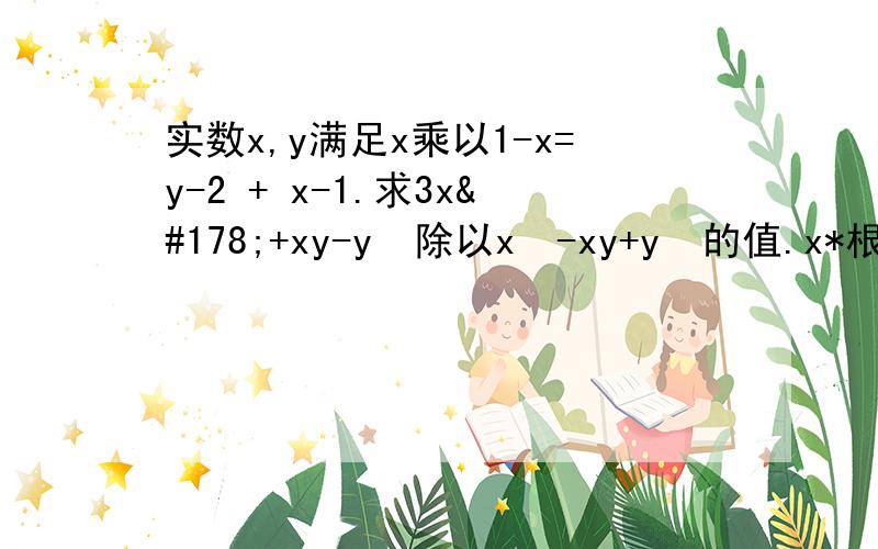 实数x,y满足x乘以1-x=y-2 + x-1.求3x²+xy-y²除以x²-xy+y²的值.x*根号1-x=根号y-2+根号x-1