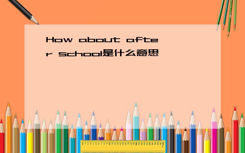 How about after school是什么意思