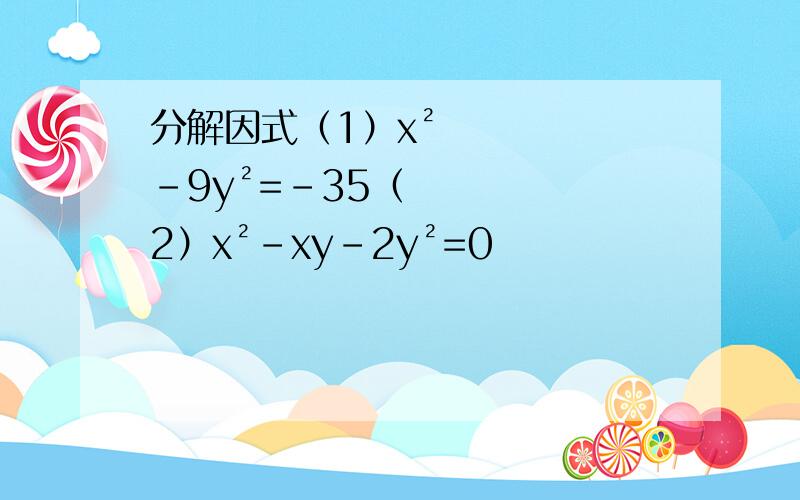 分解因式（1）x²-9y²=-35（2）x²-xy-2y²=0