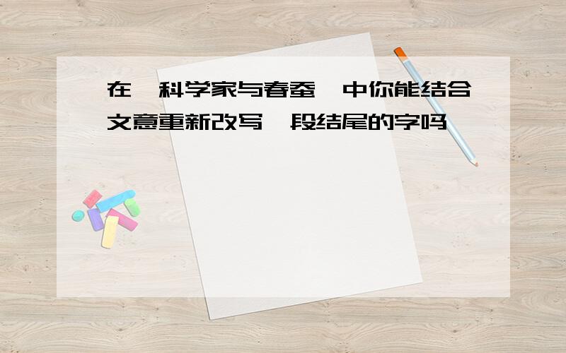 在《科学家与春蚕》中你能结合文意重新改写一段结尾的字吗