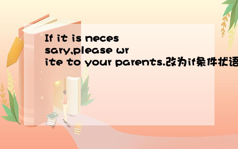 If it is necessary,please write to your parents.改为if条件状语从句前面空两个格,然后逗号再加上please write to your parents哪位知识分子教教我呀!