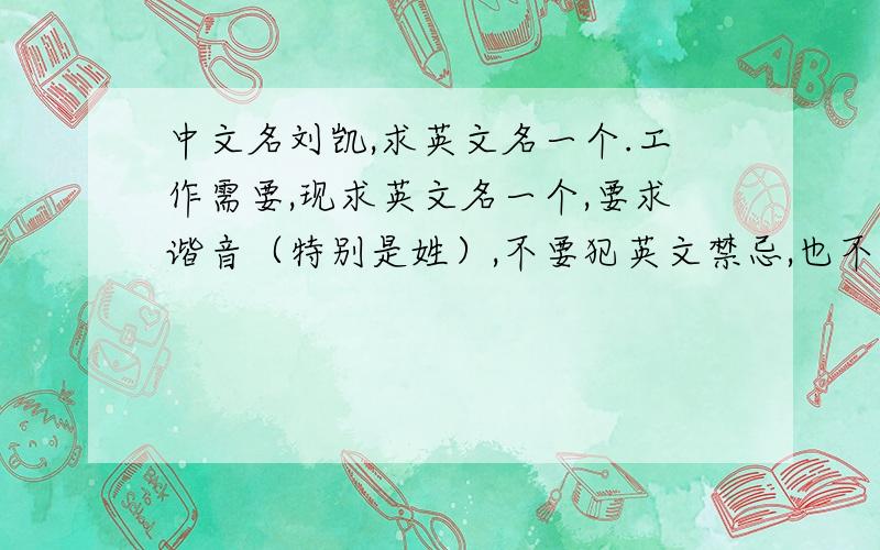 中文名刘凯,求英文名一个.工作需要,现求英文名一个,要求谐音（特别是姓）,不要犯英文禁忌,也不要用错性别,还有要告诉我名字的含义.