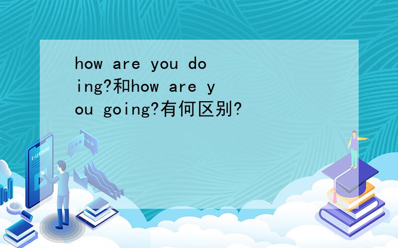 how are you doing?和how are you going?有何区别?