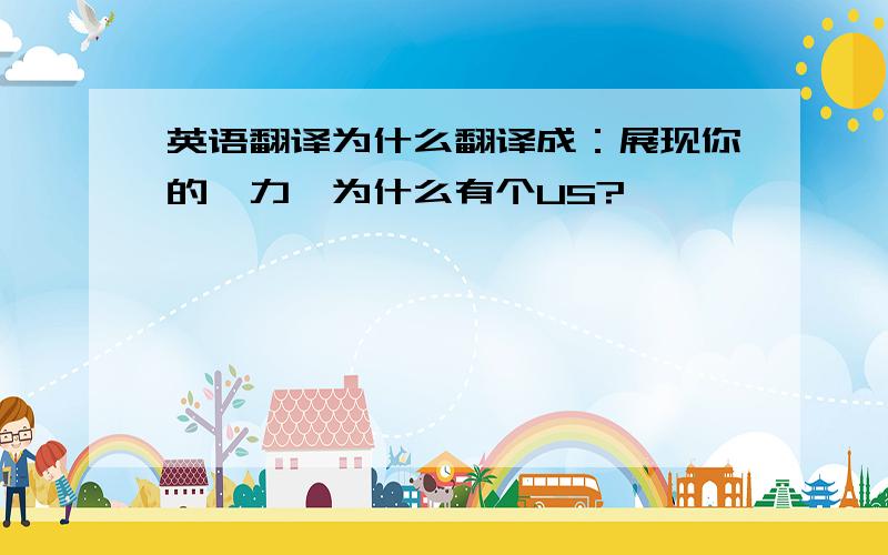 英语翻译为什么翻译成：展现你的魅力,为什么有个US?