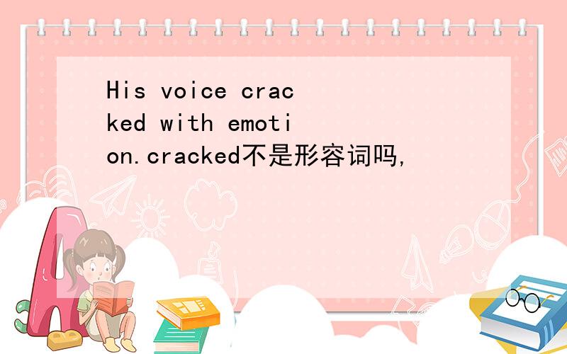 His voice cracked with emotion.cracked不是形容词吗,