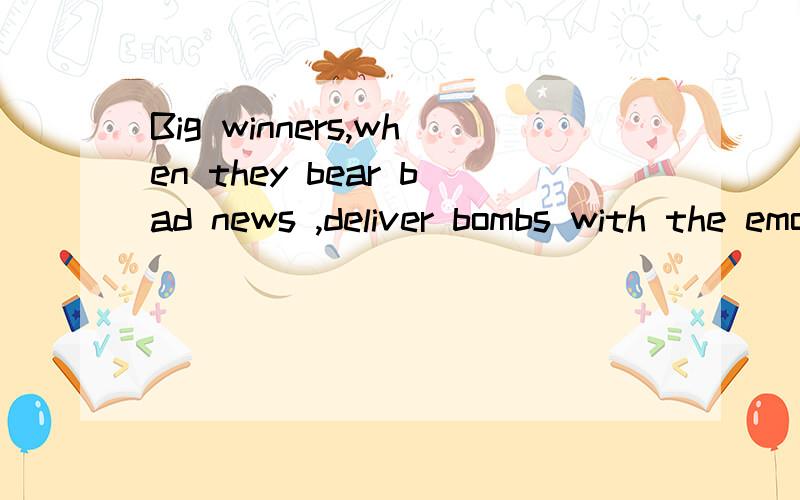 Big winners,when they bear bad news ,deliver bombs with the emotion the bombarded(被轰炸的)person is sure to have.的意思