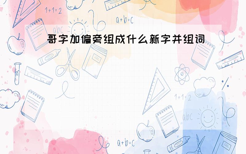 哥字加偏旁组成什么新字并组词