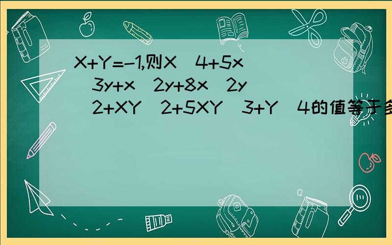 X+Y=-1,则X^4+5x^3y+x^2y+8x^2y^2+XY^2+5XY^3+Y^4的值等于多少