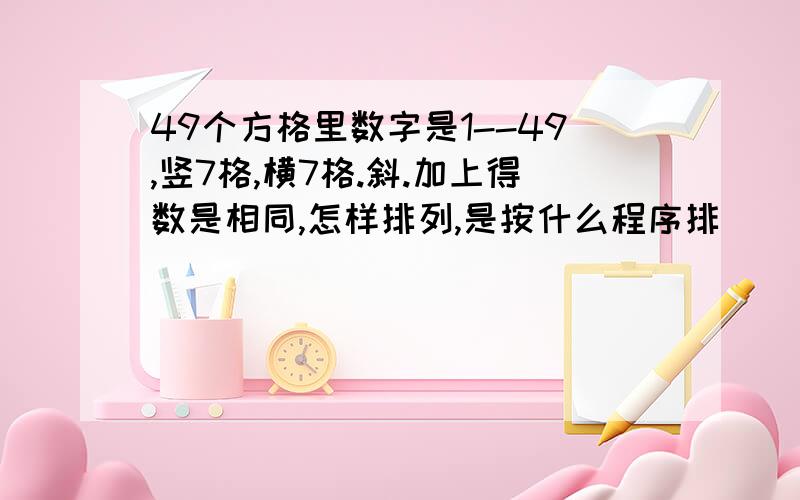 49个方格里数字是1--49,竖7格,横7格.斜.加上得数是相同,怎样排列,是按什么程序排