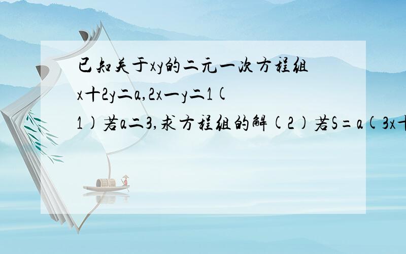 已知关于xy的二元一次方程组x十2y二a,2x一y二1(1)若a二3,求方程组的解(2)若S=a(3x十Y)试求当a取何值时,s有最小值?并求出此最小值