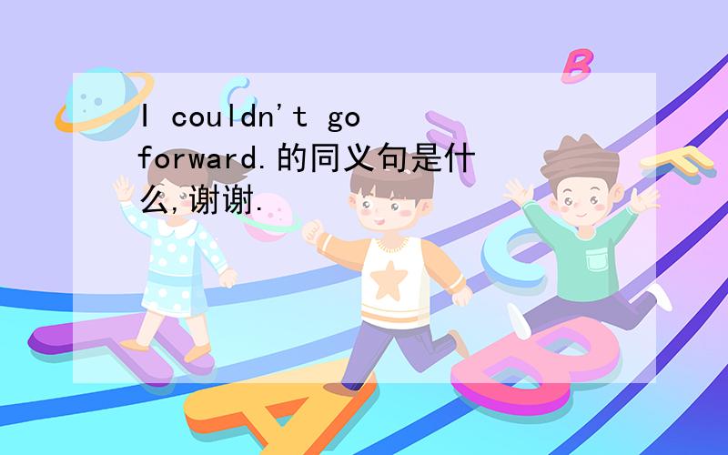 I couldn't go forward.的同义句是什么,谢谢.