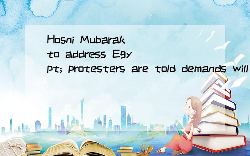 Hosni Mubarak to address Egypt; protesters are told demands will be met求标题翻译,