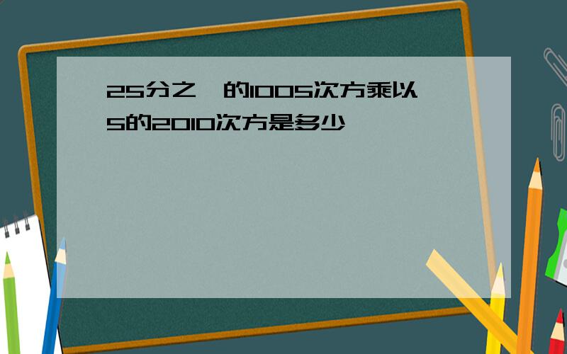 25分之一的1005次方乘以5的2010次方是多少