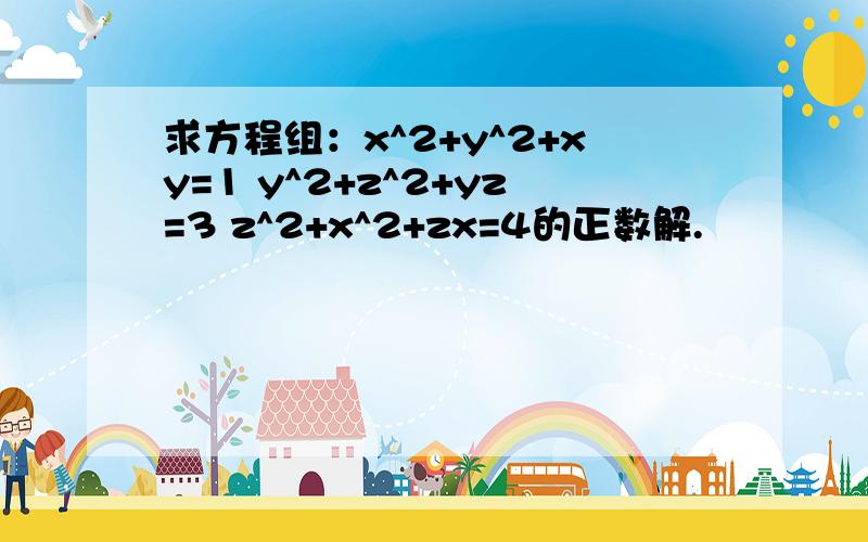 求方程组：x^2+y^2+xy=1 y^2+z^2+yz=3 z^2+x^2+zx=4的正数解.