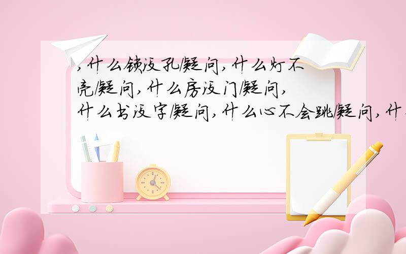 ,什么锁没孔/疑问,什么灯不亮/疑问,什么房没门/疑问,什么书没字/疑问,什么心不会跳/疑问,什么情说不出口/疑问,答案会连成一句浪漫的话,