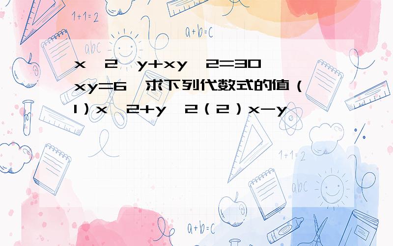 x^2*y+xy^2=30,xy=6,求下列代数式的值（1）x^2+y^2（2）x-y