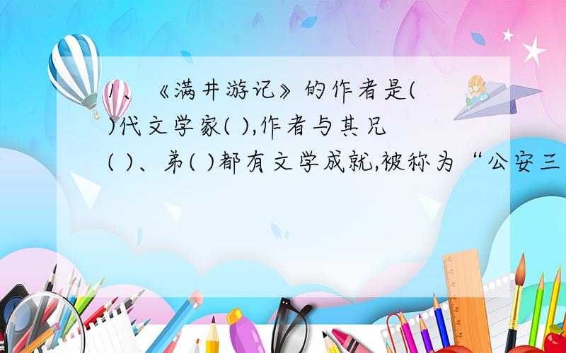 1、《满井游记》的作者是( )代文学家( ),作者与其兄( )、弟( )都有文学成就,被称为“公安三袁”.2、文中总写春天景物的句子是：( ).3、比喻春水清澈明亮,水波闪烁发光的句子是：( ).4、比喻