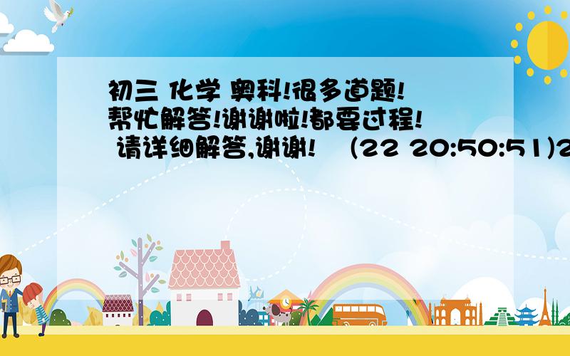 初三 化学 奥科!很多道题!帮忙解答!谢谢啦!都要过程! 请详细解答,谢谢!    (22 20:50:51)2.由M何X两种元素组成的化合物A和B,A中含M44%,B中含M38.6%,若A得分子式为MX2,则B 的分子式是……（）  