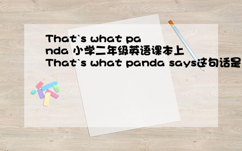 That`s what panda 小学二年级英语课本上That`s what panda says这句话是什么意思?