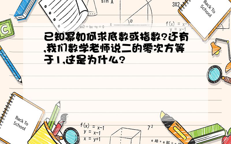 已知幂如何求底数或指数?还有,我们数学老师说二的零次方等于1,这是为什么?