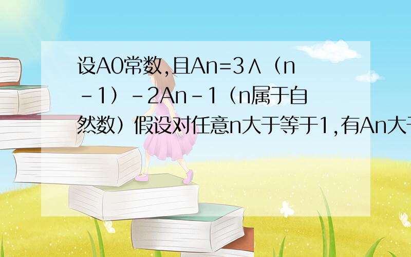 设A0常数,且An=3∧（n–1）–2An–1（n属于自然数）假设对任意n大于等于1,有An大于An–1,求Ao取值范围