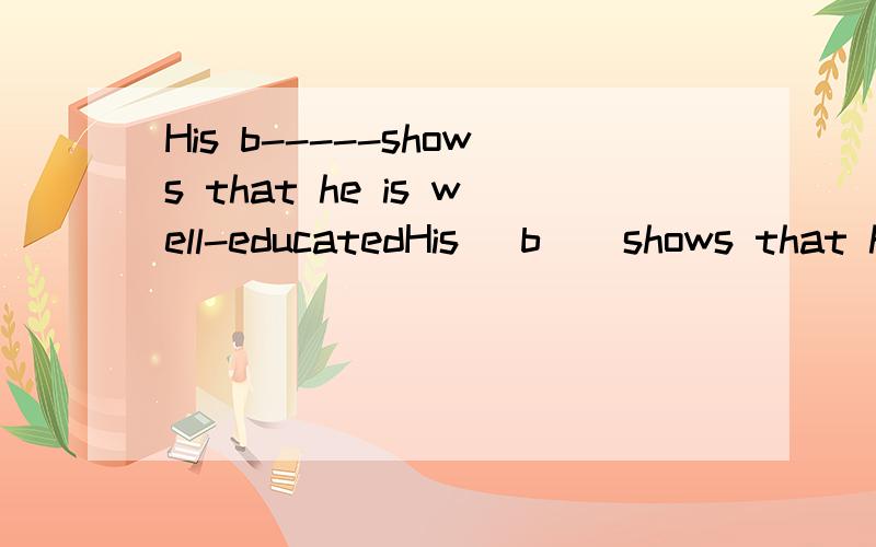 His b-----shows that he is well-educatedHis （b ) shows that he is well-educated