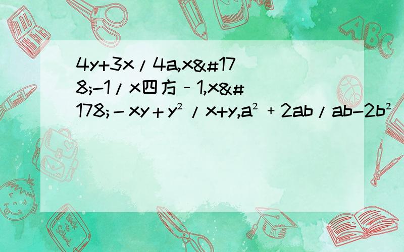 4y+3x/4a,x²-1/x四方﹣1,x²－xy＋y²/x+y,a²﹢2ab/ab-2b² 中的最简分式几个