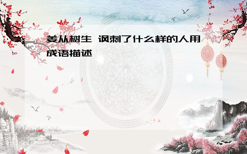 姜从树生 讽刺了什么样的人用成语描述