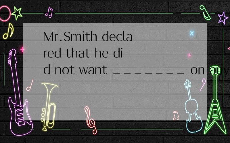 Mr.Smith declared that he did not want _______ on any responsibilities:put up B:to take C:putting D:to look