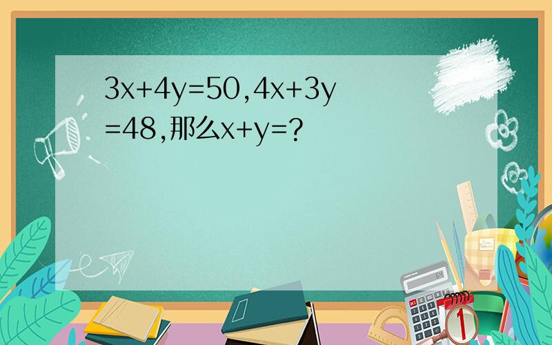 3x+4y=50,4x+3y=48,那么x+y=?