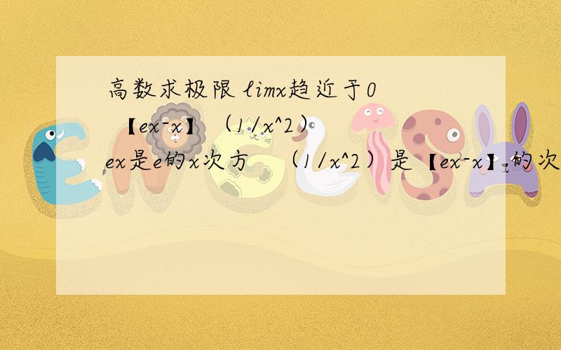 高数求极限 limx趋近于0 【ex-x】（1/x^2）ex是e的x次方   （1/x^2）是【ex-x】的次数     本题答案是根号e    求详细步骤