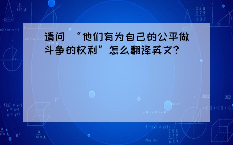 请问 “他们有为自己的公平做斗争的权利”怎么翻译英文?