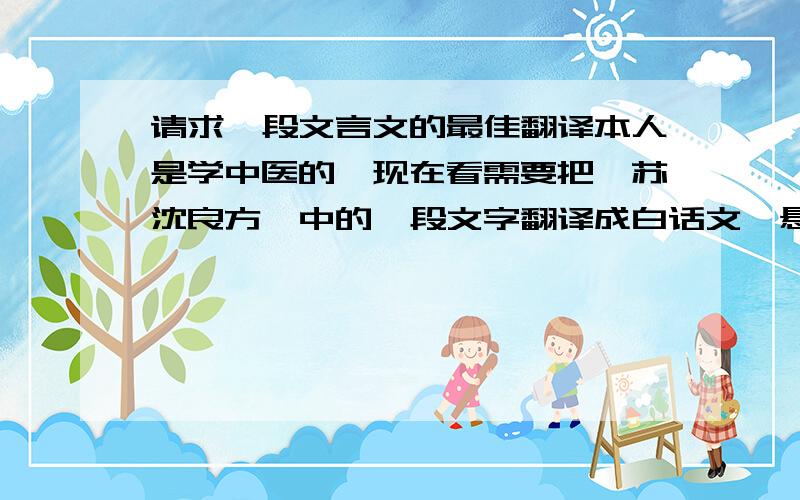 请求一段文言文的最佳翻译本人是学中医的,现在看需要把《苏沈良方》中的一段文字翻译成白话文,悬赏征集文言文高手来翻译,最好有一定的中医基础的,谢谢!治褓中小儿脐风撮口法【原文