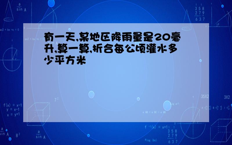 有一天,某地区降雨量是20毫升,算一算,折合每公顷灌水多少平方米