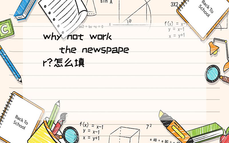 why not work（ ） the newspaper?怎么填