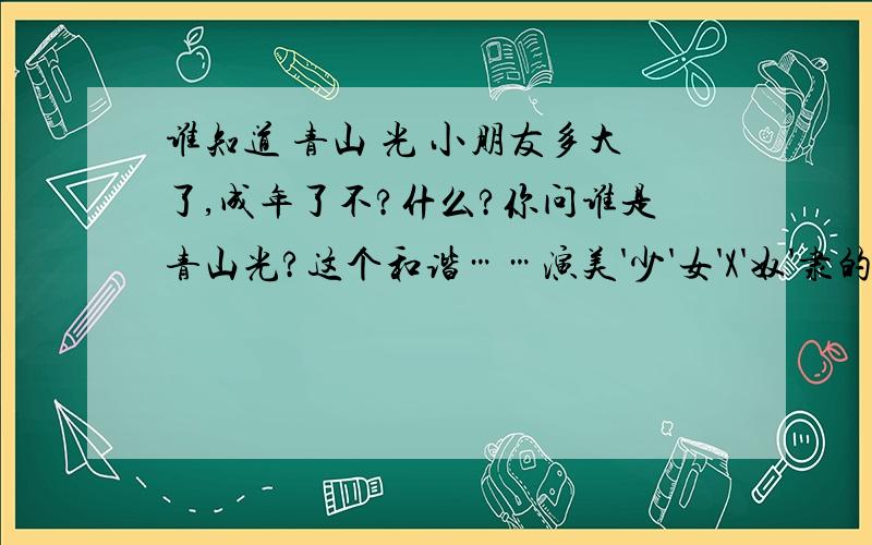 谁知道 青山 光 小朋友多大了,成年了不?什么?你问谁是青山光?这个和谐……演美'少'女'X'奴'隶的那个…