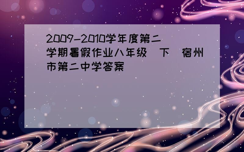 2009-2010学年度第二学期暑假作业八年级（下）宿州市第二中学答案